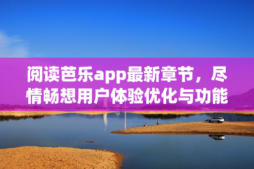 閱讀芭樂app最新章節(jié)，盡情暢想用戶體驗優(yōu)化與功能升級！