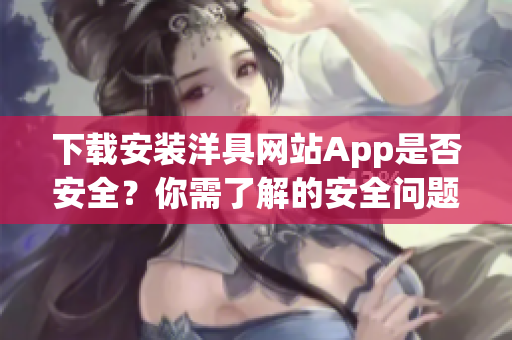 下載安裝洋具網(wǎng)站App是否安全？你需了解的安全問題!