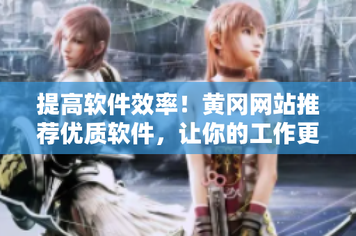 提高軟件效率！黃岡網(wǎng)站推薦優(yōu)質(zhì)軟件，讓你的工作更高效