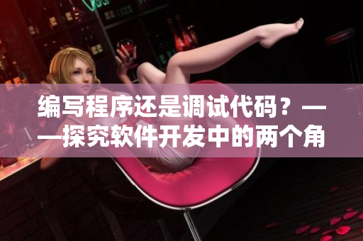 編寫程序還是調(diào)試代碼？——探究軟件開發(fā)中的兩個角色