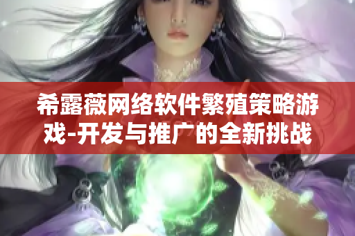 希露薇網(wǎng)絡(luò)軟件繁殖策略游戲-開發(fā)與推廣的全新挑戰(zhàn)