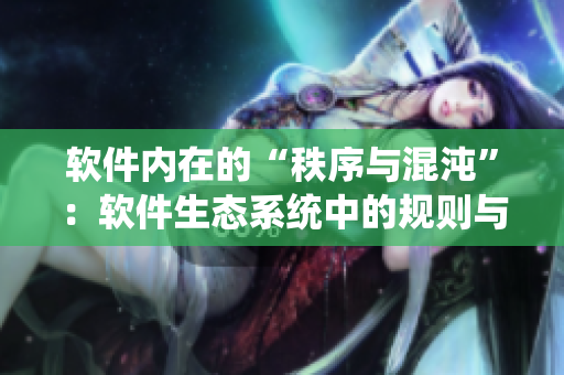 軟件內在的“秩序與混沌”：軟件生態(tài)系統(tǒng)中的規(guī)則與波動