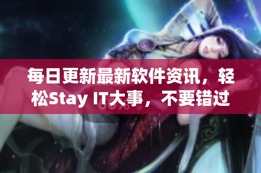 每日更新最新軟件資訊，輕松Stay IT大事，不要錯(cuò)過！