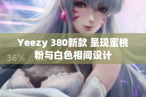 Yeezy 380新款 呈現(xiàn)蜜桃粉與白色相間設(shè)計(jì)