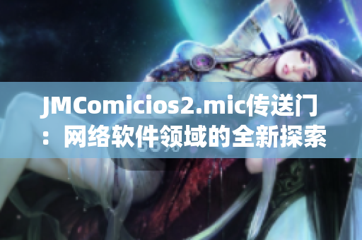 JMComicios2.mic傳送門：網(wǎng)絡軟件領域的全新探索