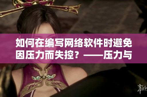 如何在編寫(xiě)網(wǎng)絡(luò)軟件時(shí)避免因壓力而失控？——壓力與情緒管理技巧分享