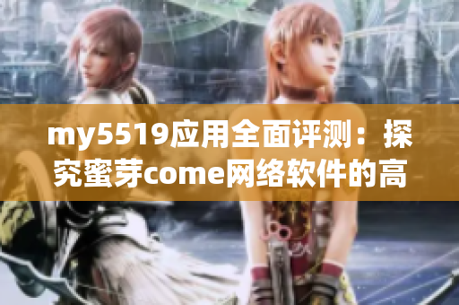 my5519應用全面評測：探究蜜芽come網絡軟件的高效性和安全性
