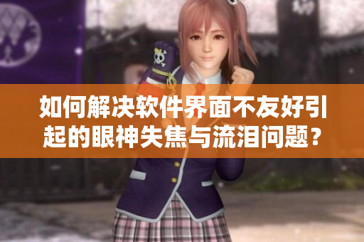 如何解決軟件界面不友好引起的眼神失焦與流淚問(wèn)題？