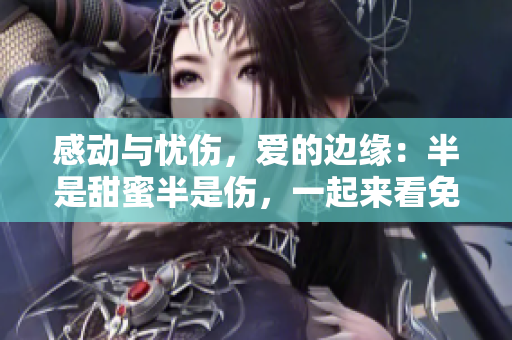 感動(dòng)與憂傷，愛的邊緣：半是甜蜜半是傷，一起來看免費(fèi)影片