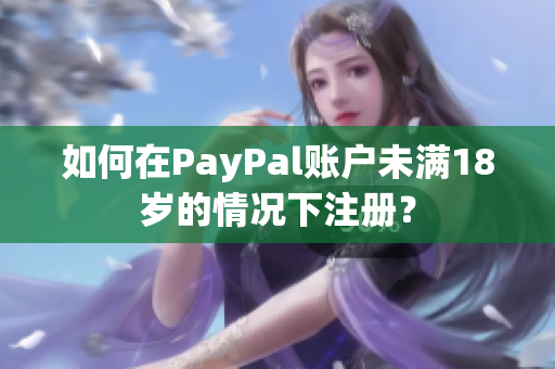 如何在PayPal賬戶未滿18歲的情況下注冊(cè)？