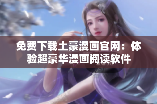 免費下載土豪漫畫官網(wǎng)：體驗超豪華漫畫閱讀軟件
