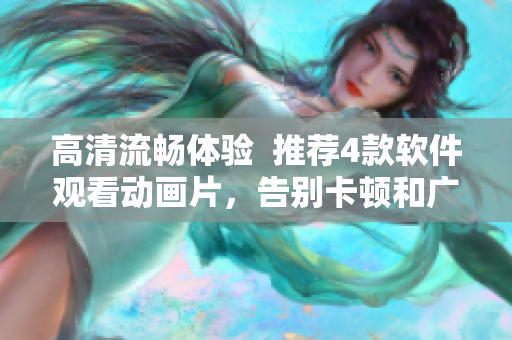 高清流暢體驗(yàn)  推薦4款軟件觀看動(dòng)畫(huà)片，告別卡頓和廣告打擾