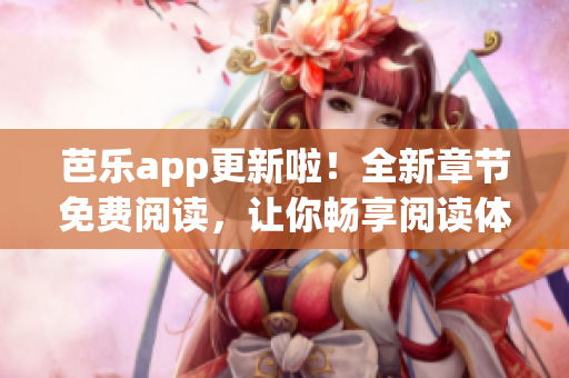 芭樂app更新啦！全新章節(jié)免費閱讀，讓你暢享閱讀體驗