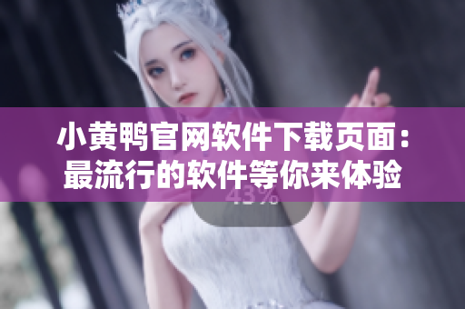 小黃鴨官網(wǎng)軟件下載頁(yè)面：最流行的軟件等你來體驗(yàn)