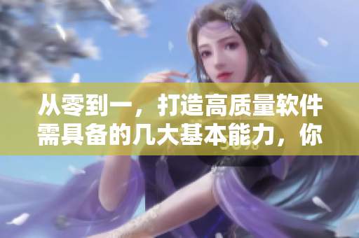 從零到一，打造高質(zhì)量軟件需具備的幾大基本能力，你掌握了嗎？