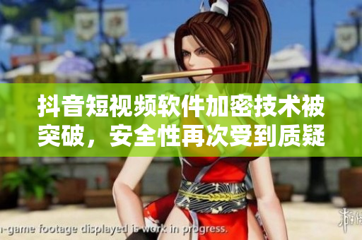 抖音短視頻軟件加密技術(shù)被突破，安全性再次受到質(zhì)疑