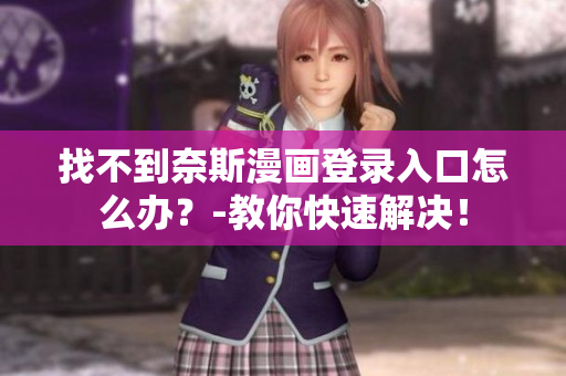找不到奈斯漫畫登錄入口怎么辦？-教你快速解決！