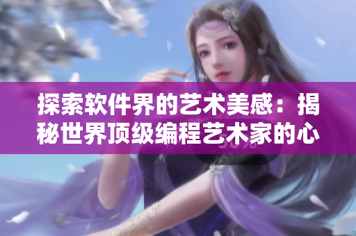 探索軟件界的藝術(shù)美感：揭秘世界頂級(jí)編程藝術(shù)家的心路歷程