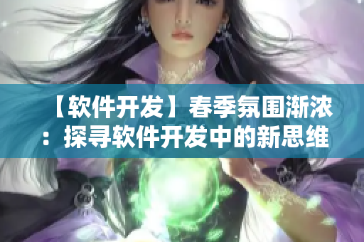 【軟件開(kāi)發(fā)】春季氛圍漸濃：探尋軟件開(kāi)發(fā)中的新思維與趨勢(shì)
