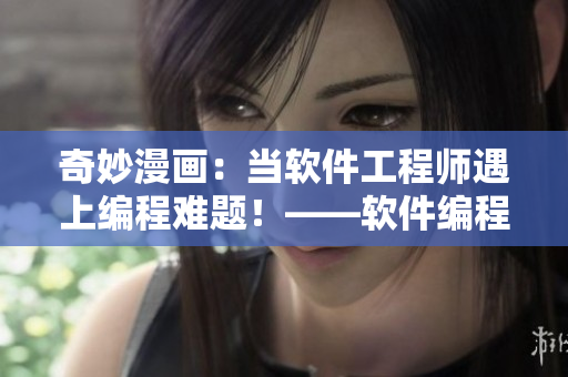 奇妙漫畫(huà)：當(dāng)軟件工程師遇上編程難題！——軟件編程故事