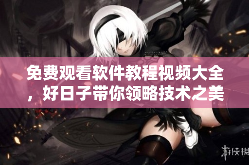 免費觀看軟件教程視頻大全，好日子帶你領略技術之美！
