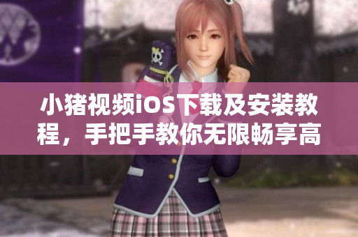小豬視頻iOS下載及安裝教程，手把手教你無限暢享高清視頻！