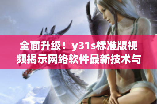 全面升級！y31s標準版視頻揭示網(wǎng)絡(luò)軟件最新技術(shù)與趨勢