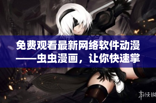 免費觀看最新網絡軟件動漫——蟲蟲漫畫，讓你快速掌握軟件開發(fā)趨勢！