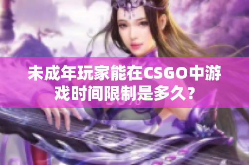 未成年玩家能在CSGO中游戲時間限制是多久？