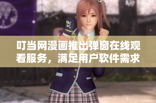 叮當(dāng)網(wǎng)漫畫推出彈窗在線觀看服務(wù)，滿足用戶軟件需求