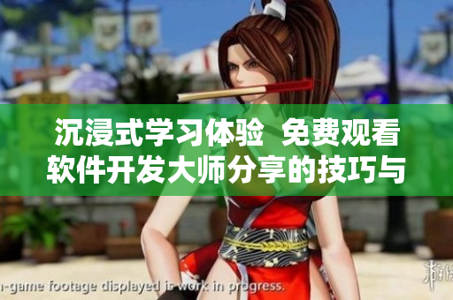 沉浸式學習體驗  免費觀看軟件開發(fā)大師分享的技巧與經(jīng)驗