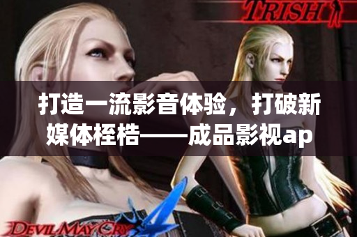 打造一流影音體驗(yàn)，打破新媒體桎梏——成品影視app的開發(fā)之路
