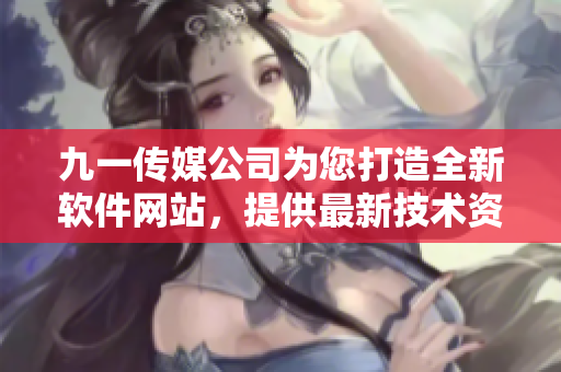 九一傳媒公司為您打造全新軟件網(wǎng)站，提供最新技術(shù)資訊和軟件開發(fā)教程！
