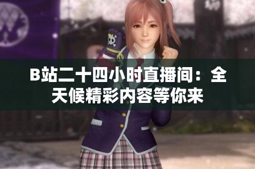 B站二十四小時直播間：全天候精彩內(nèi)容等你來