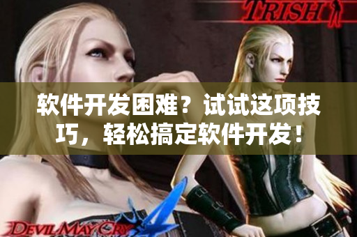 軟件開發(fā)困難？試試這項(xiàng)技巧，輕松搞定軟件開發(fā)！