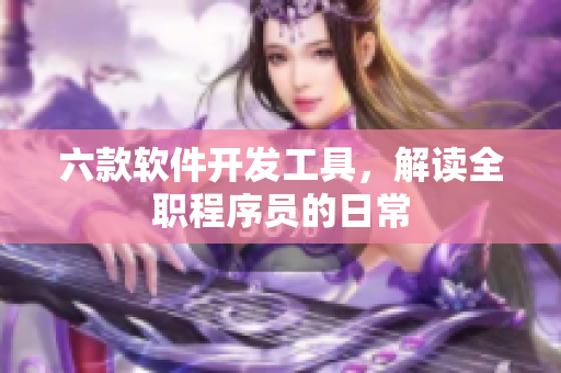 六款軟件開發(fā)工具，解讀全職程序員的日常