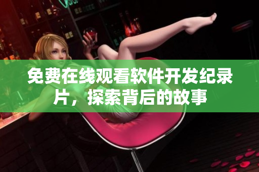 免費(fèi)在線觀看軟件開發(fā)紀(jì)錄片，探索背后的故事