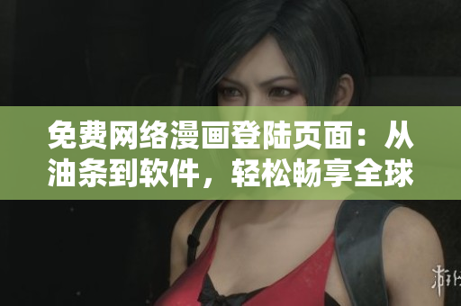 免費(fèi)網(wǎng)絡(luò)漫畫登陸頁面：從油條到軟件，輕松暢享全球漫畫。