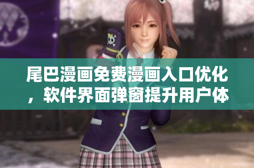 尾巴漫畫免費漫畫入口優(yōu)化，軟件界面彈窗提升用戶體驗