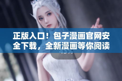 正版入口！包子漫畫官網(wǎng)安全下載，全新漫畫等你閱讀！
