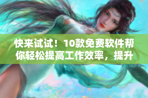 快來試試！10款免費(fèi)軟件幫你輕松提高工作效率，提升生產(chǎn)力！
