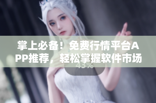 掌上必備！免費(fèi)行情平臺(tái)APP推薦，輕松掌握軟件市場(chǎng)熱點(diǎn)