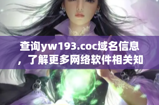 查詢yw193.coc域名信息，了解更多網(wǎng)絡(luò)軟件相關(guān)知識(shí)！