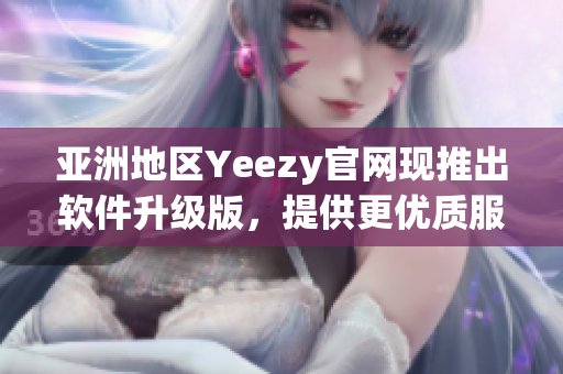 亞洲地區(qū)Yeezy官網(wǎng)現(xiàn)推出軟件升級版，提供更優(yōu)質(zhì)服務(wù)