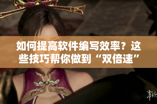 如何提高軟件編寫效率？這些技巧幫你做到“雙倍速”！