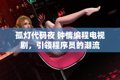 孤燈代碼夜 鐘情編程電視劇，引領(lǐng)程序員的潮流