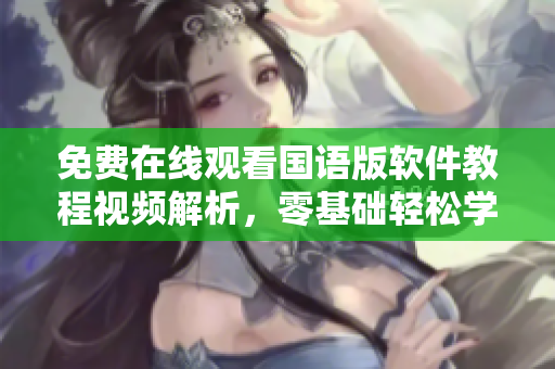 免費(fèi)在線觀看國(guó)語(yǔ)版軟件教程視頻解析，零基礎(chǔ)輕松學(xué)習(xí)，實(shí)現(xiàn)高效編程！