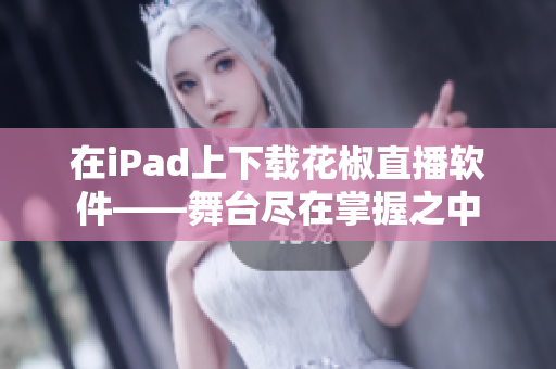 在iPad上下載花椒直播軟件——舞臺盡在掌握之中