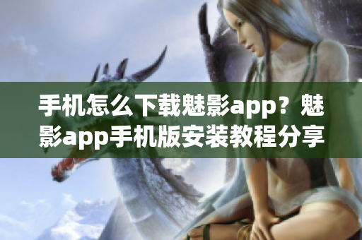手機(jī)怎么下載魅影app？魅影app手機(jī)版安裝教程分享