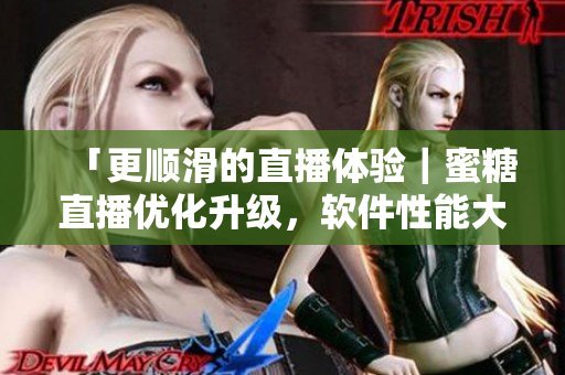 「更順滑的直播體驗(yàn)｜蜜糖直播優(yōu)化升級(jí)，軟件性能大提升！」